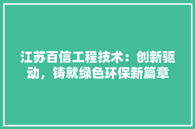 江蘇百信工程技術(shù) 創(chuàng)新驅(qū)動(dòng)，鑄就綠色環(huán)保新篇章